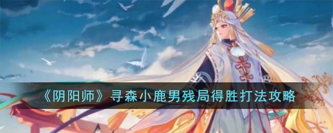 《阴阳师》寻森小鹿男残局得胜打法攻略