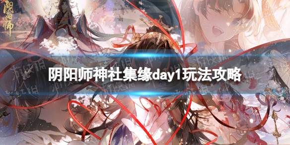 《阴阳师》神社集缘day1怎么玩神社集缘day1玩法策略