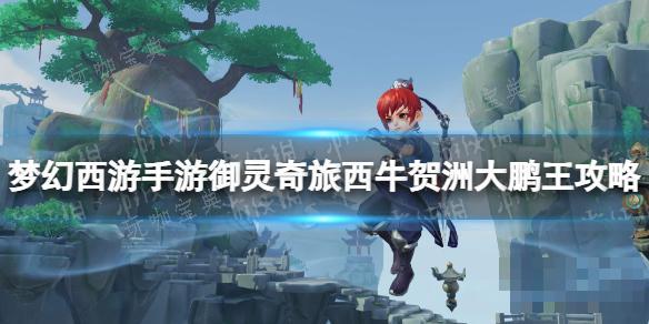 《梦幻西游手游》御灵奇旅西牛贺洲大鹏王攻略 西牛贺洲大鹏王怎么过？