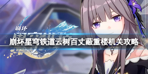 《崩坏星穹铁道》云树百丈蔽重楼的机关顺序是什么？云树百丈蔽重楼机关攻略