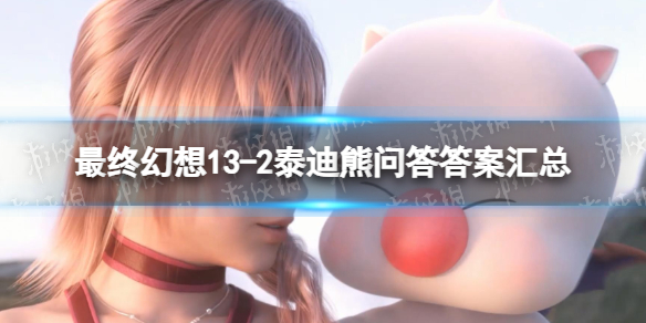 《最终幻想132》泰迪熊问答答案汇总 泰迪熊问答答案是什么？