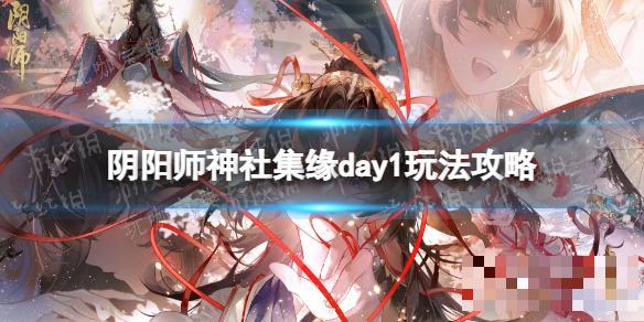《阴阳师》神社集缘day1怎么玩？神社集缘day1玩法分享