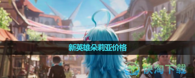 《王者荣耀》新英雄朵莉亚价格