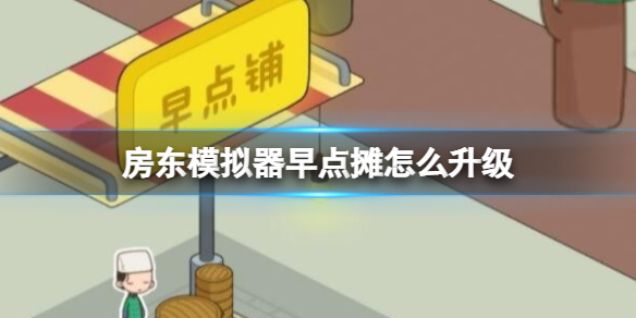 《房东模拟器》早点摊怎么升级早点摊升级策略