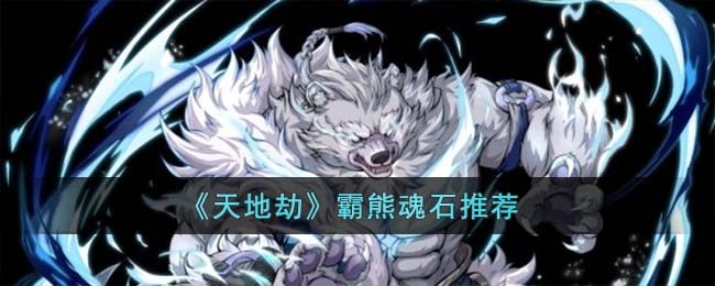 《天地劫》霸熊魂石推荐