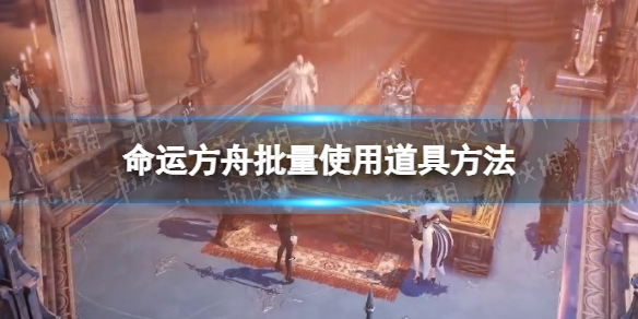 《命运方舟》怎么批量使用道具？ 批量使用道具方法