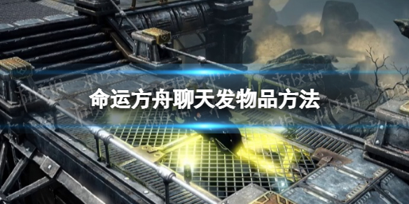 《命运方舟》聊天怎么发物品？ 聊天发物品方法