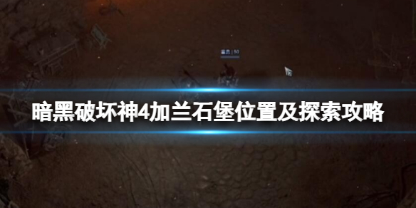 《暗黑破坏神4》加兰石堡位置及探索攻略 加兰石堡位置在哪？