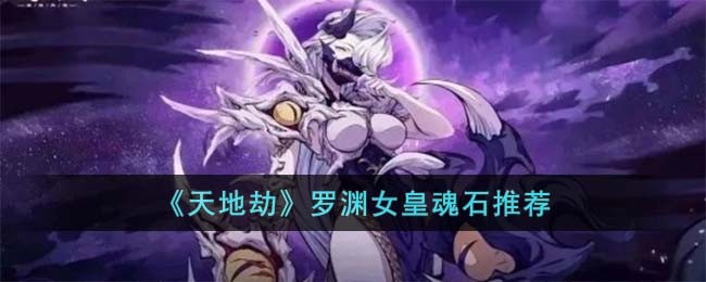 《天地劫》罗渊女皇魂石推荐