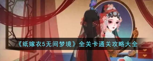 《纸嫁衣5无间梦境》全关卡通关攻略大全