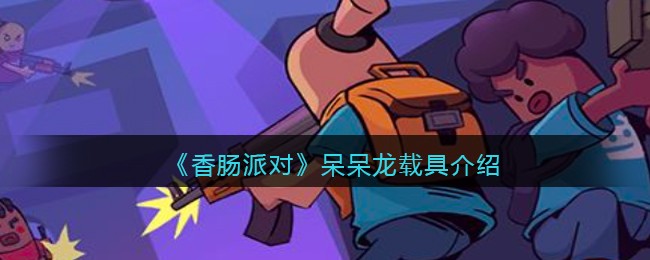 《香肠派对》呆呆龙载具介绍