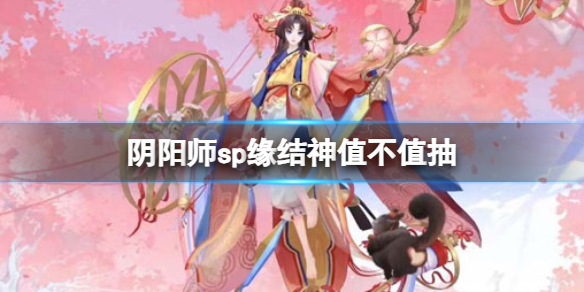 《阴阳师》sp缘结神值不值抽SP缘结神技能介绍