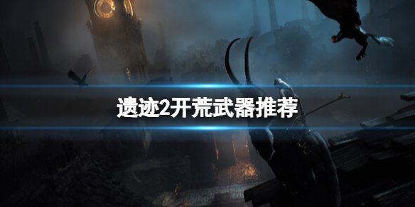 《遗迹2》开荒用什么武器？开荒武器推荐