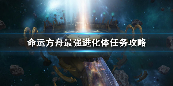 《命运方舟》最强进化体任务攻略   最强进化体任务怎么做？