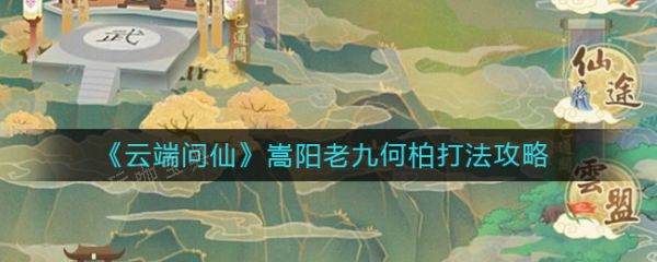 云端问仙嵩阳老九何柏怎么打？云端问仙嵩阳老九何柏打法攻略