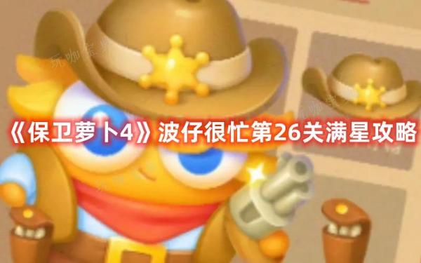 《保卫萝卜4》波仔很忙第26关满星攻略