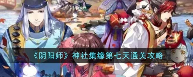 《阴阳师》神社集缘第七天通关攻略