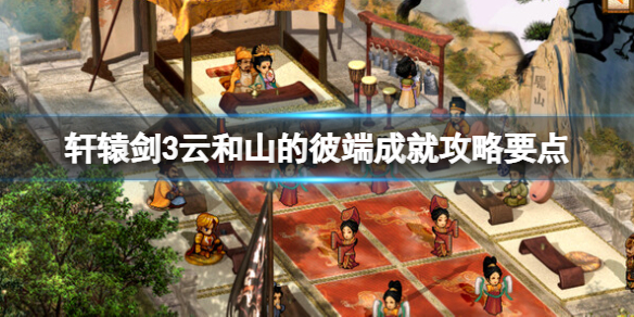 《轩辕剑3云和山的彼端》成就怎么触发？成就攻略要点