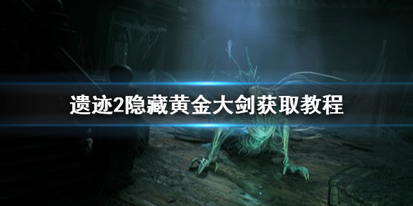 《遗迹2》隐藏黄金大剑获取教程    黄金大剑在哪获取？