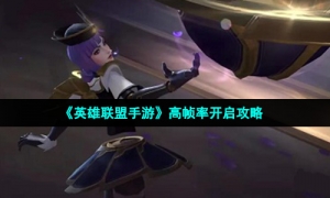 《英雄联盟手游》高帧率开启策略