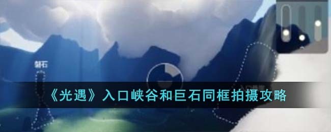 《光遇》入口峡谷和巨石同框拍摄攻略