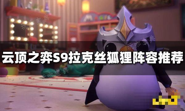 《云顶之弈》S9拉克丝狐狸阵容推荐 拉克丝狐狸阵容搭配图