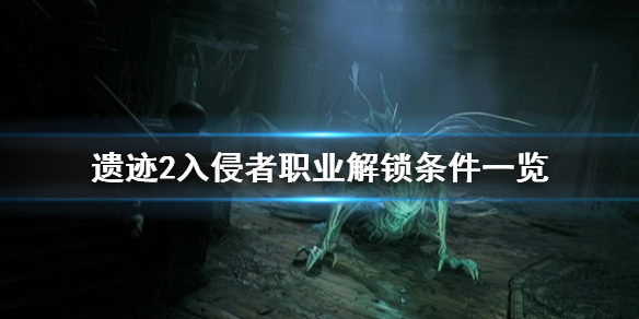 《遗迹2》入侵者职业解锁条件一览   怎么解锁入侵者？