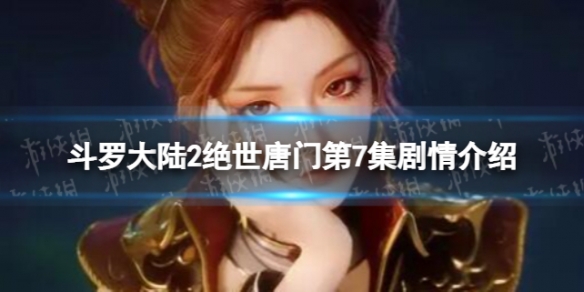 斗罗大陆2绝世唐门第7集在线观看地址斗罗大陆2绝世唐门第7集剧情介绍