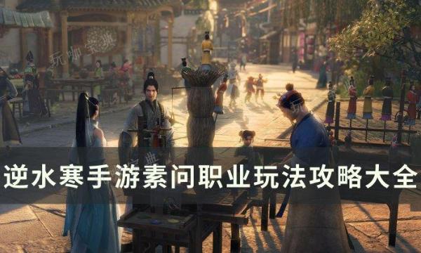 《逆水寒手游》素问玩法攻略汇总 素问职业玩法攻略大全