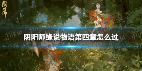 《阴阳师》缘说物语第四章怎么过缘说物语第四章解执缘通关策略