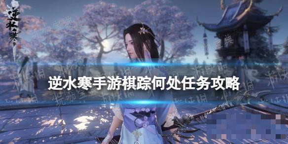 《逆水寒手游》棋踪何处任务完成方法