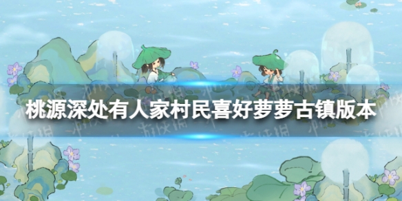 《桃源深处有人家》村民喜好萝萝古镇版本村民喜好物全新一览