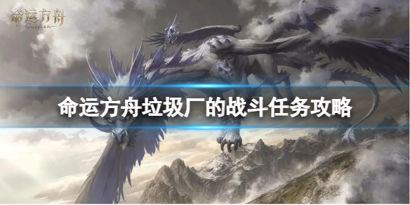 《命运方舟》垃圾厂的战斗任务怎么完成？垃圾厂的战斗任务攻略