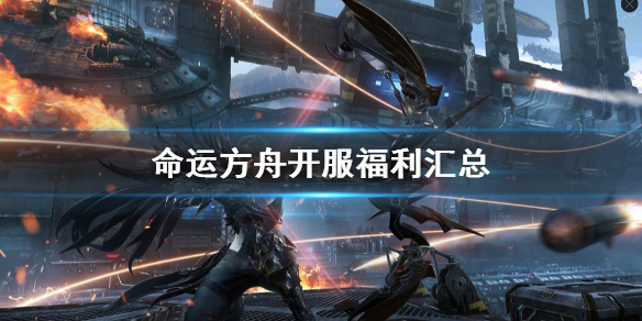 《命运方舟》开服福利汇总   有哪些福利？