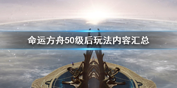 《命运方舟》50级后玩法内容汇总   50级后该干什么？