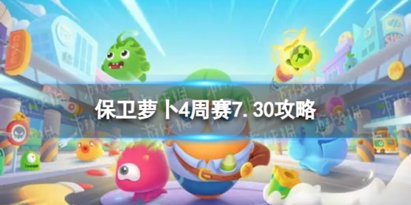 《保卫萝卜4》周赛7.30策略周赛2023年7月30日策略
