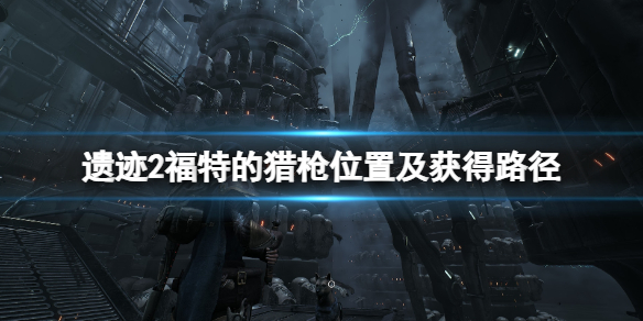 《遗迹2》福特的猎枪在哪拿？福特的猎枪位置及获得路径