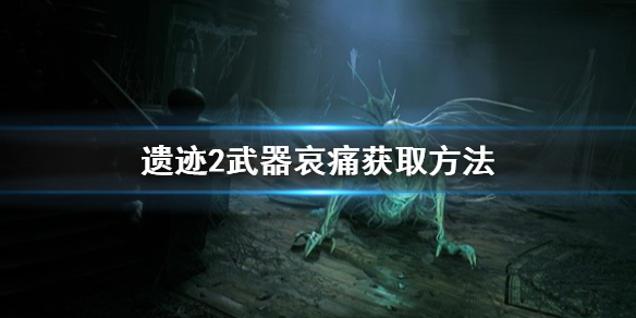 《遗迹2》武器哀痛获取方法     哀痛怎么获得？