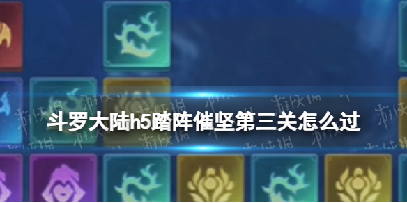 《斗罗大陆》踏阵催坚第三关怎么过踏阵催坚第三关策略