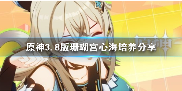 《原神》3.8版珊瑚宫心海培养分享    珊瑚宫心海怎么培养？