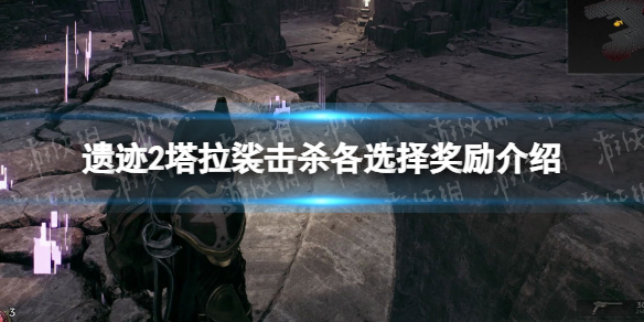 《遗迹2》塔拉裟击杀各选择奖励介绍 塔拉裟击杀各选择奖励是什么？