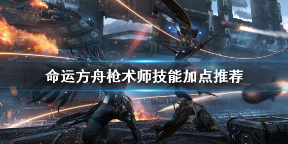 《命运方舟》枪术师技能加点推荐     枪术师怎么玩？