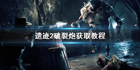 《遗迹2》破裂炮获取教程    破裂炮怎么获取？
