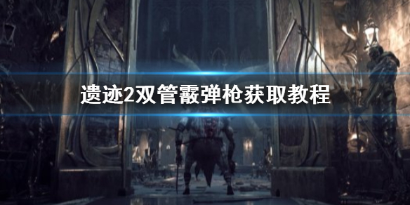 《遗迹2》双管霰弹枪获取教程   双管霰弹枪怎么获取？