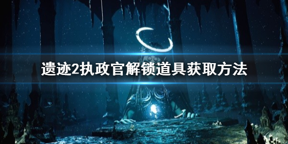 《遗迹2》执政官解锁道具获取方法   道具怎么获取？