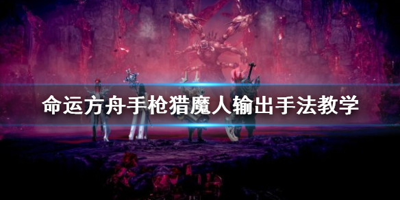 《命运方舟》手枪猎魔人输出手法教学   猎魔人怎么玩？