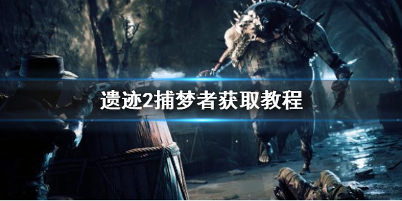 《遗迹2》捕梦者获取教程    捕梦者怎么获得？