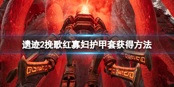 《遗迹2》红寡妇护甲套装在哪？挽歌红寡妇护甲套获得方法