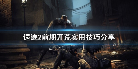 《遗迹2》前期开荒实用技巧分享   开荒要怎么做？