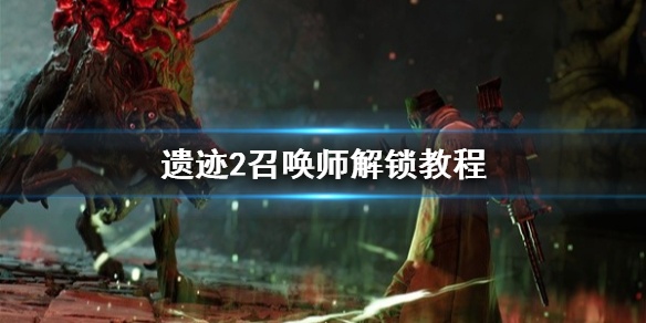 《遗迹2》召唤师解锁教程    召唤师怎么解锁？